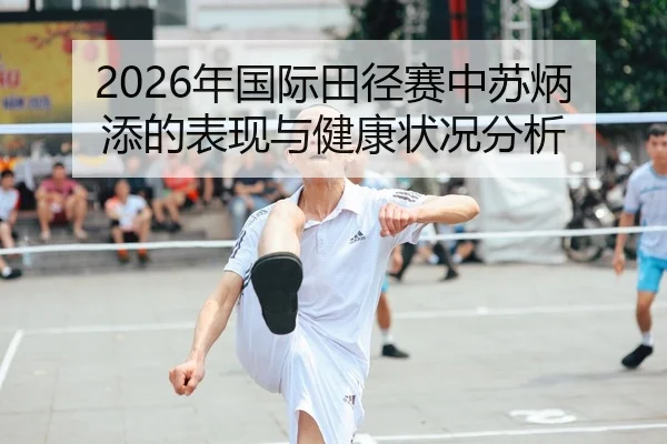 2026年国际田径赛中苏炳添的表现与健康状况分析