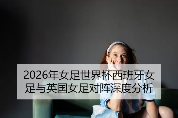 nian-nv-zu-shi-jie-bei-xi-ban-ya-nv-zu-yu-ying-guo-nv-zu-dui-zhen-shen-du-fen-xi-2-122.jpg