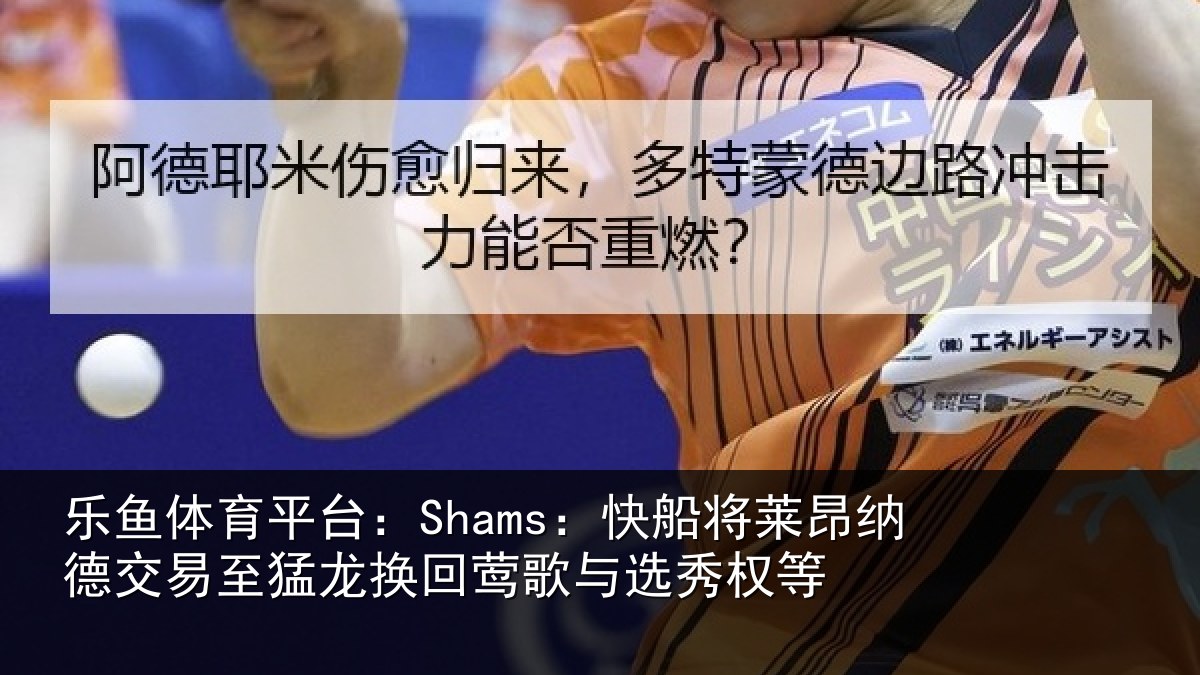 乐鱼体育平台：Shams：快船相关情况猛龙相关情况等