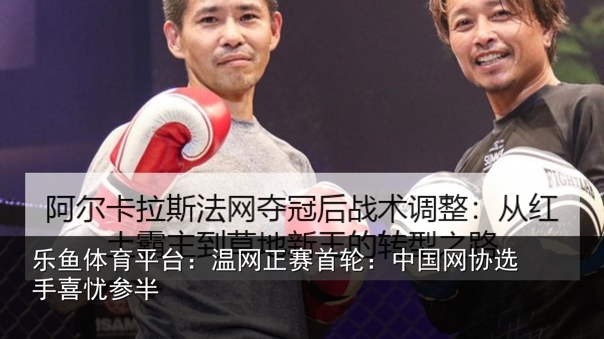 乐鱼体育平台：温网相关情况选手喜忧参半