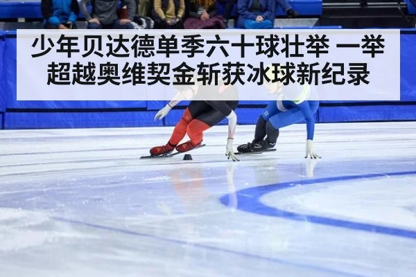 少年贝达德单季六十球壮举 一举超越奥维契金斩获冰球新纪录