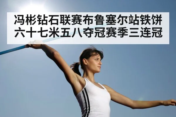 冯彬钻石联赛布鲁塞尔站铁饼六十七米五八夺冠赛季三连冠